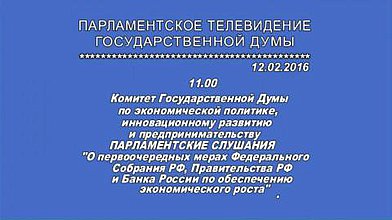 Парламентские слушания Комитета по экономической политике, инновационному развитию и предпринимательству на тему: "О первоочередных мерах Федерального Собрания РФ, Правительства РФ и Банка России по обеспечению экономического роста"